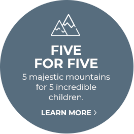 FIVE FOR FIVE - 5 majestic mountains for 5 incredible children. Learn more.